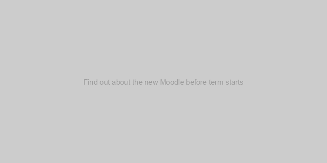 Find out about the new Moodle before term starts